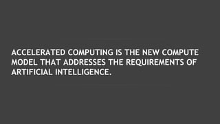 ACCELERATED COMPUTING IS THE NEW COMPUTE
MODEL THAT ADDRESSES THE REQUIREMENTS OF
ARTIFICIAL INTELLIGENCE.
 