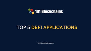 TOP 5 DEFI APPLICATIONS
101blockchains.com
 