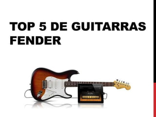 TOP 5 DE GUITARRAS
FENDER
 