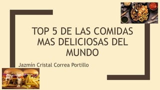 TOP 5 DE LAS COMIDAS
MAS DELICIOSAS DEL
MUNDO
Jazmín Cristal Correa Portillo
 