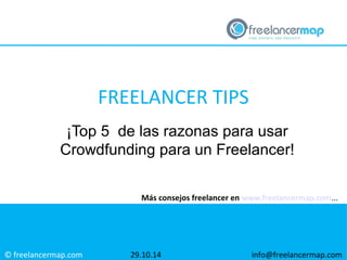 FREELANCER TIPS 
¡Top 5 de las razonas para usar 
Crowdfunding para un Freelancer! 
© freelancermap.com 
Más consejos freelancer en www.freelancermap.com... 
29.10.14 info@freelancermap.com 
 