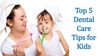 Top 5
Dental
Care
Tips for
Kids
 