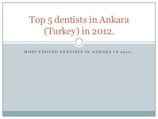 Top 5 dentists in Ankara
    (Turkey) in 2012.

MOST VISITED DENTISTS IN ANKARA IN 2012.
 