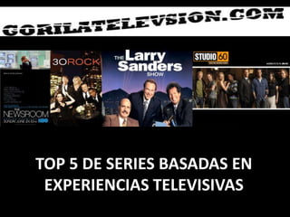 TOP 5 DE SERIES BASADAS EN
 EXPERIENCIAS TELEVISIVAS
 