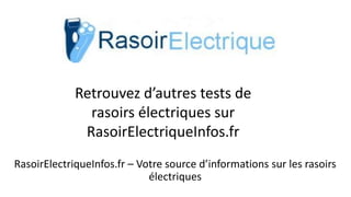 RasoirElectriqueInfos.fr – Votre source d’informations sur les rasoirs
électriques
Retrouvez d’autres tests de
rasoirs électriques sur
RasoirElectriqueInfos.fr
 