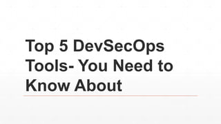 Top 5 DevSecOps
Tools- You Need to
Know About
 