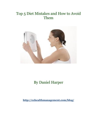 Top 5 Diet Mistakes and How to Avoid
                Them




          By Daniel Harper



   http://ezhealthmanagement.com/blog/
 