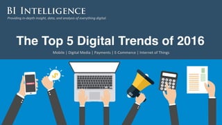 Providing	
  in-­‐depth	
  insight,	
  data,	
  and	
  analysis	
  of	
  everything	
  digital.	
  
The Top 5 Digital Trends of 2016
Mobile	
  |	
  Digital	
  Media	
  |	
  Payments	
  |	
  E-­‐Commerce	
  |	
  Internet	
  of	
  Things	
  	
  
 