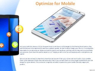 Optimize for Mobile
Let’s jump with the obvious. If your shoppers have to set down in all strategies to find the Buy Now b...