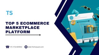 TOP 5 ECOMMERCE
MARKETPLACE
PLATFORM
+91 (172) 4639432 www.Techosquare.com
 