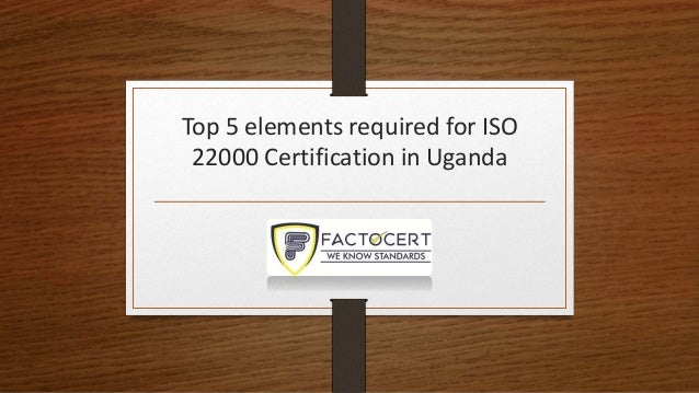 Top 5 elements required for ISO
22000 Certification in Uganda
 