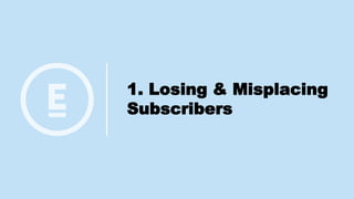 1. Losing & Misplacing
Subscribers
 