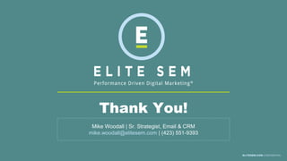 Thank You!
ELITESEM.COM CONFIDENTIAL
Mike Woodall | Sr. Strategist, Email & CRM
mike.woodall@elitesem.com | (423) 551-9393
 