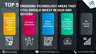 cloud.analogy info@cloudanalogy.com +1(415)830-3899
EMERGING TECHNOLOGY AREAS THAT
CTOs SHOULD INVEST IN 2020 AND
BEYOND
TOP 5
 