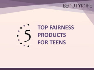TOP FAIRNESS
PRODUCTS
FOR TEENS
 