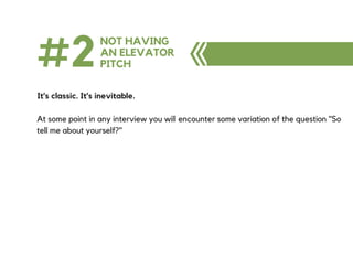 #2NOT HAVING
AN ELEVATOR
PITCH
It's classic. It's inevitable.
At some point in any interview you will encounter some variation of the question "So
tell me about yourself?"
 