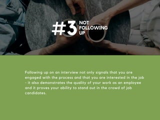 NOT
FOLLOWING
UP#3
Following up on an interview not only signals that you are
engaged with the process and that you are interested in the job
- it also demonstrates the quality of your work as an employee
and it proves your ability to stand out in the crowd of job
candidates.
 