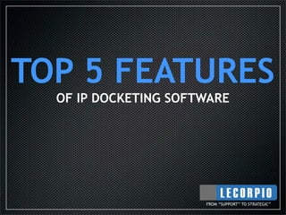 TOP 5 FEATURES
  OF IP DOCKETING SOFTWARE




                      FROM “SUPPORT” TO STRATEGIC”
 