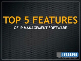 TOP 5 FEATURES
  OF IP MANAGEMENT SOFTWARE




                      FROM “SUPPORT” TO STRATEGIC”
 