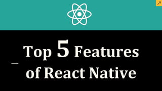 Top 5Features
of React Native
 