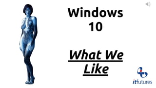 Windows
10
What We
Like
 