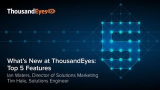 What’s New at ThousandEyes
Top 5 Features
Ian Waters, Director of Solutions Marketing
Tim Hale, Solutions Engineer
 