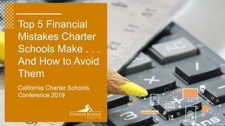 Copyright © 2018 Charter School Capital, Inc. All Rights Reserved.
Top 5 Financial
Mistakes Charter
Schools Make . . .
And How to Avoid
Them
California Charter Schools
Conference 2019
 