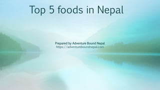 Top 5 foods in Nepal
Prepared by Adventure Bound Nepal
https://adventureboundnepal.com
 