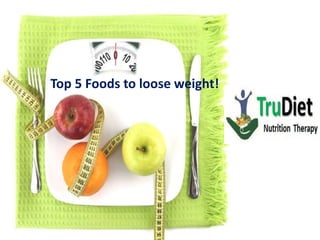 Top 5 Foods to loose weight!
 
