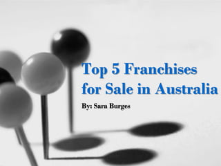 Top 5 Franchises
for Sale in Australia
By: Sara Burges
 