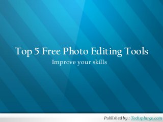 Top 5 Free Photo Editing Tools
Improve your skills
Published by : Techsplurge.com
 