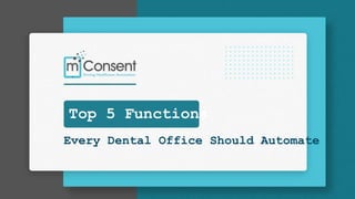 Top 5 Functions
Every Dental Office Should Automate
 