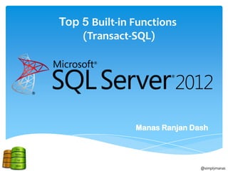 Top 5 Built-in Functions
    (Transact-SQL)




               Manas Ranjan Dash




                              @simplymanas
 
