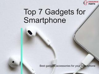 Top 7 Gadgets for
Smartphone
Best gadgets accessories for your smartphone
 