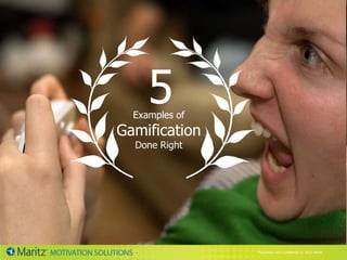 5
  Examples of
Gamification
  Done Right




                Proprietary and Confidential © 2012 Maritz
 