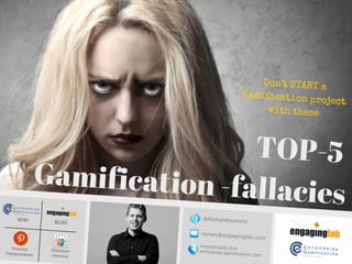 TOP-5
Gamification -fallacies
Don't START a
Gamification project
with these
Roman Rackwitz
roman@engaginglab.de
romanrackwitz.de
engaginglab.de
@RomanRackwitz
/rrackwitz
 