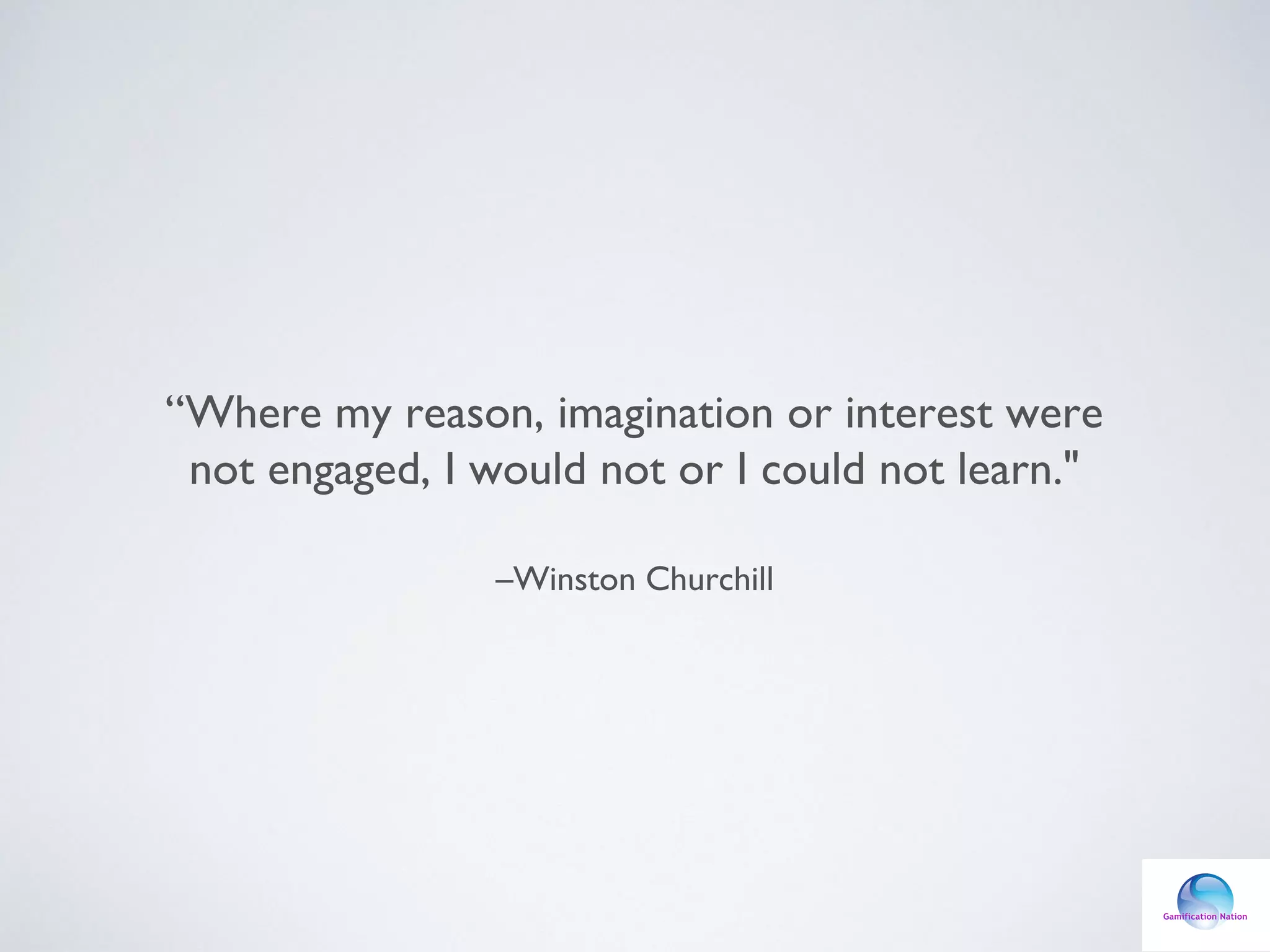 “Where my reason, imagination or interest were
not engaged, I would not or I could not learn."
–Winston Churchill