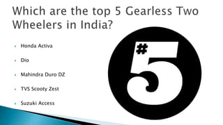 ? Honda Activa
? Dio
? Mahindra Duro DZ
? TVS Scooty Zest
? Suzuki Access
 