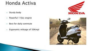 ? Sturdy body
? Powerful 110cc engine
? Best for daily commute
? Ergonomic mileage of 50Kmpl
 