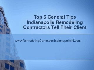 Top 5 General Tips
      Indianapolis Remodeling
     Contractors Tell Their Client

www.RemodelingContractorIndianapolisIN.com
 