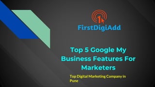 Top 5 Google My
Business Features For
Marketers
Top Digital Marketing Company in
Pune
 