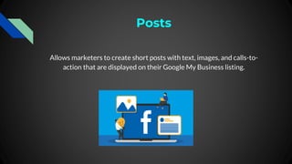 Posts
Allows marketers to create short posts with text, images, and calls-to-
action that are displayed on their Google My...