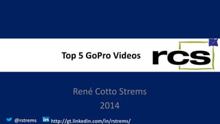 Top 5 GoPro Videos
René Cotto Strems
2014
@rstrems http://gt.linkedin.com/in/rstrems/
 