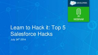 Learn to Hack it: Top 5
Salesforce Hacks
July 24th 2014
 