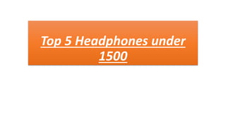 Top 5 Headphones under
1500
 