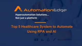 Top 5 Healthcare System to Automate
Using RPA and AI
Hyperautomation Solutions...
Not just a platform
 
