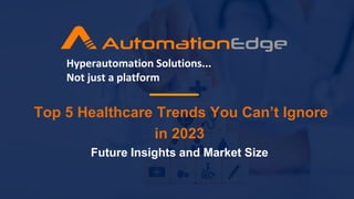 Top 5 Healthcare Trends You Can’t Ignore
in 2023
Future Insights and Market Size
Hyperautomation Solutions...
Not just a platform
 