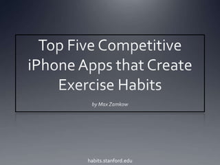 Top Five Competitive iPhone Apps that Create Exercise Habits by Max Zamkow habits.stanford.edu 