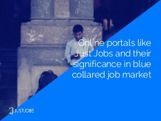 Online portals like
Just Jobs and their
significance in blue
collared job market
 