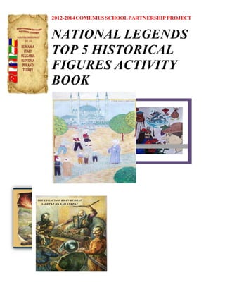 2012-2014 COMENIUS SCHOOL PARTNERSHIP PROJECT 
NATIONAL LEGENDS 
TOP 5 HISTORICAL 
FIGURES ACTIVITY 
BOOK 
 